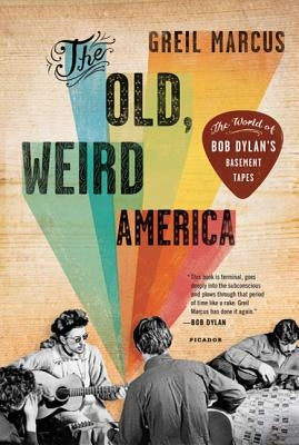 The Old, Weird America: The World of Bob Dylan's Basement Tapes by Marcus, Greil