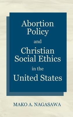 Abortion Policy and Christian Social Ethics in the United States by Nagasawa, Mako A.