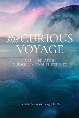 The Curious Voyage: A Rule-Breaking Guidebook to Authenticity by Schwartzberg, Cynthia