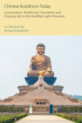 Chinese Buddhism Today: Conservatism, Modernism, Syncretism and Enjoying Life on the Buddha's Light Mountain by Yao, Yu-Shuang