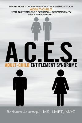 A.C.E.S. - Adult-Child Entitlement Syndrome by Jaurequi Lmft Mac, Barbara