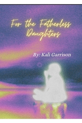 For The Fatherless Daughters by Garrison, Kali