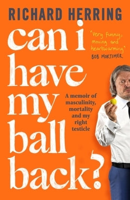 Can I Have My Ball Back?: A Memoir of Masculinity, Mortality and My Right Testicle by Herring, Richard