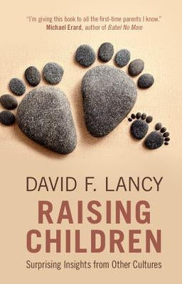 Raising Children: Surprising Insights from Other Cultures by Lancy, David F.