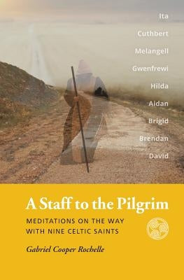 A Staff to the Pilgrim: Meditations on the Way with Nine Celtic Saints by Rochelle, Gabriel Cooper