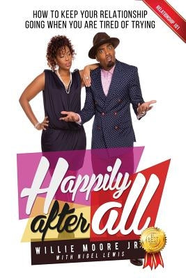 Happily After All: How to Keep Your Relationship Going When You Are Tired of Trying by Moore, Willie, Jr.