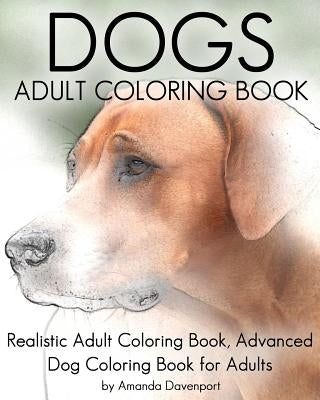 Dogs Adult Coloring Book: Realistic Adult Coloring Book, Advanced Dog Coloring Book for Adults by Davenport, Amanda