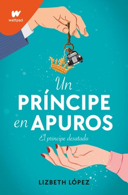 Un Príncipe En Apuros: El Príncipe Desatado / A Prince in a Bind: The Unleashed Prince by Lopez, Lizbeth