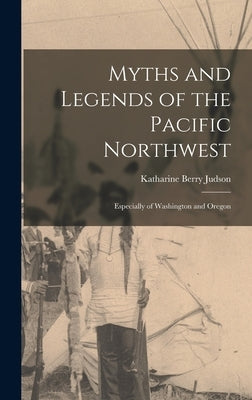 Myths and Legends of the Pacific Northwest: Especially of Washington and Oregon by Judson, Katharine Berry