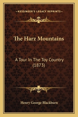 The Harz Mountains: A Tour In The Toy Country (1873) Paperback Kessinger Publishing
