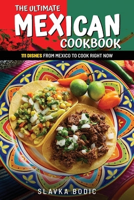 The Ultimate Mexican Cookbook: 111 Dishes From Mexico To Cook Right Now Paperback Independently Published