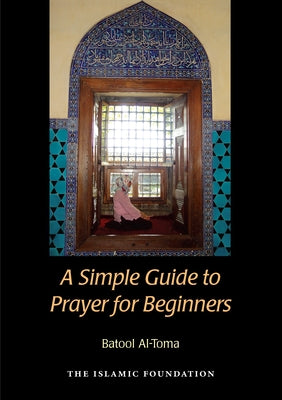 A Simple Guide to Prayer for Beginners: For New Muslims by Al-Toma, Batool