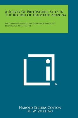 A Survey Of Prehistoric Sites In The Region Of Flagstaff, Arizona: Smithsonian Institution, Bureau Of American Ethnology, Bulletin 104 Paperback Literary Licensing, LLC