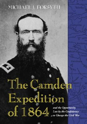 The Camden Expedition of 1864 and the Opportunity Lost by the Confederacy to Change the Civil War Paperback McFarland and Company, Inc.