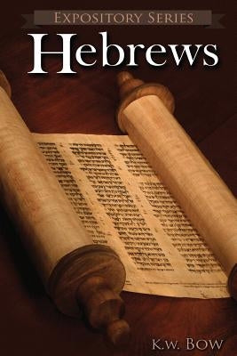 Hebrews: A Literary Commentary On the Book of Hebrews by Bow, Kenneth W.