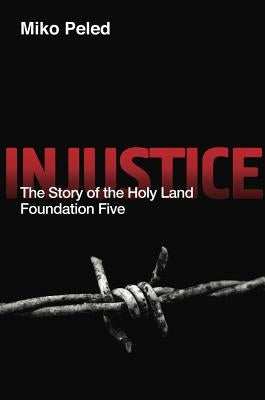 Injustice: The Story of the Holy Land Foundation Five by Peled, Miko