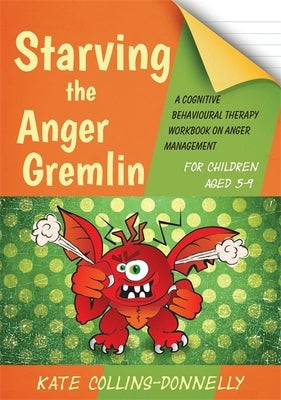 Starving the Anger Gremlin for Children Aged 5-9: A Cognitive Behavioural Therapy Workbook on Anger Management by Collins-Donnelly, Kate