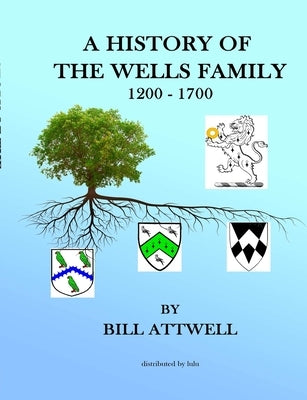 A History of the Wells Family 1200-1700 by Attwell, Bill