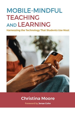 Mobile-Mindful Teaching and Learning: Harnessing the Technology That Students Use Most by Moore, Christina