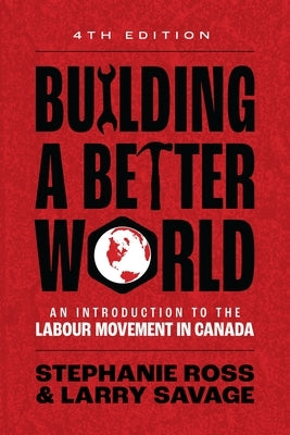 Building a Better World, 4th Edition: An Introduction to the Labour Movement in Canada Paperback Fernwood Publishing
