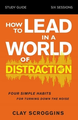 How to Lead in a World of Distraction Study Guide: Maximizing Your Influence by Turning Down the Noise Paperback Harperchristian Resources