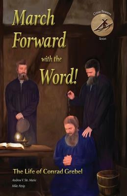 March Forward with the Word!: The Life of Conrad Grebel by Ste Marie, Andrew V.