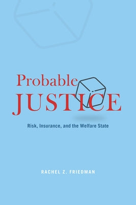 Probable Justice: Risk, Insurance, and the Welfare State by Friedman, Rachel Z.