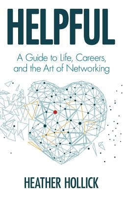 Helpful: A Guide to Life, Careers, and the Art of Networking by Hollick, Heather