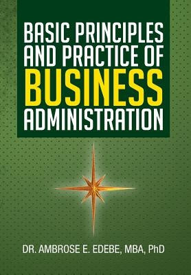 Basic Principles and Practice of Business Administration by Edebe Mba, Ambrose E.