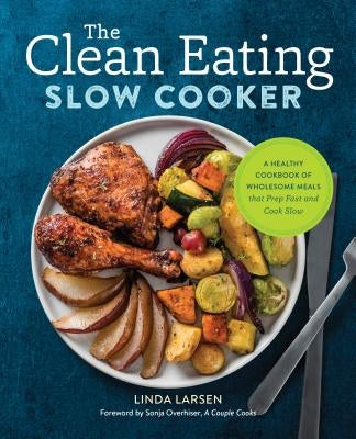 The Clean Eating Slow Cooker: A Healthy Cookbook of Wholesome Meals That Prep Fast & Cook Slow by Larsen, Linda