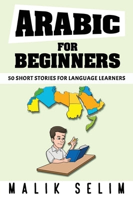 Arabic For Beginners: 50 Short Stories For Language Learners: Grow Your Vocabulary The Fun Way! by Selim, Malik