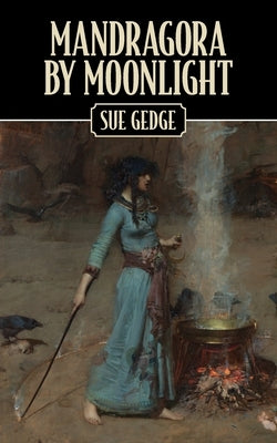 Mandragora by Moonlight: The Apprenticeship of a Novice Witch by Gedge, Sue