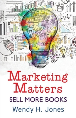 Marketing Matters: Sell More Books by Jones, Wendy H.