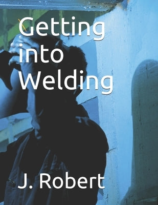 Getting into Welding by Robert, J.