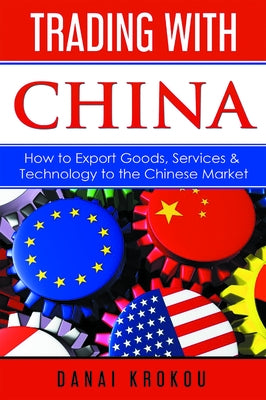 Trading With China: How to Export Goods, Services, & Technology to the Chinese Market by Krokou, Danai