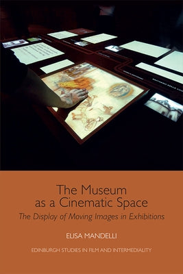 The Museum as a Cinematic Space: The Display of Moving Images in Exhibitions by Mandelli, Elisa