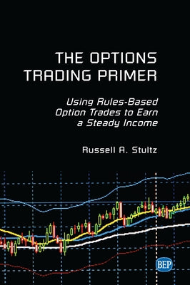 The Options Trading Primer: Using Rules-Based Option Trades to Earn a Steady Income by Stultz, Russell A.