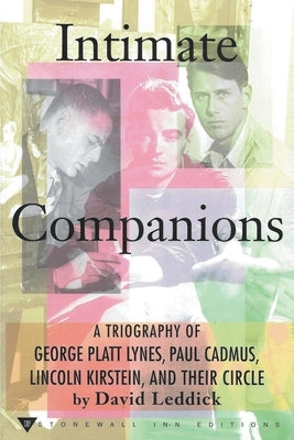 Intimate Companions - A Triography of George Platt Lynes, Paul Cadmus, Lincoln Kirstein, and Their Circle by Leddick, David