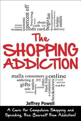 The Shopping Addiction: A Cure for Compulsive Shopping and Spending to Free Yourself from Addiction! by Powell, Jeffrey