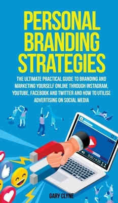 Personal Branding Strategies The Ultimate Practical Guide to Branding And Marketing Yourself Online Through Instagram, YouTube, Facebook and Twitter A by Clyne, Gary