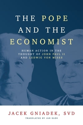 The Pope and the Economist: Human Action in the Thought of John Paul II and Ludwig von Mises Paperback Acton Institute