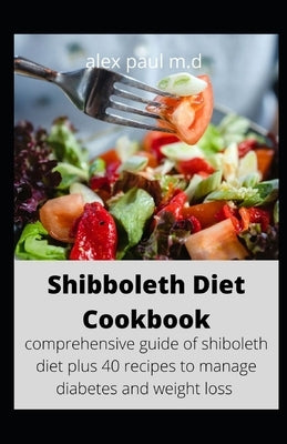 Shibboleth Diet Cookbook: comprehensive guide of shiboleth diet plus 40 recipes to manage diabetes and weight loss by Paul M. D., Alex