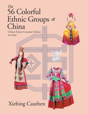 The 56 Colorful Ethnic Groups of China: China's Exotic Costume Culture in Color by Cauthen, Xiebing