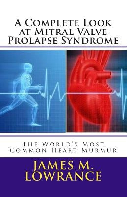 A Complete Look at Mitral Valve Prolapse Syndrome: The World's Most Common Heart Murmur by Lowrance, James M.