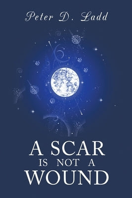 A Scar is Not a Wound by Ladd, Peter D.
