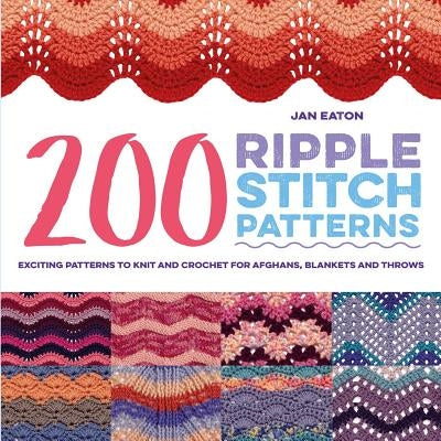 200 Ripple Stitch Patterns: Exciting Patterns to Knit and Crochet for Afghans, Blankets and Throws by Eaton, Jan