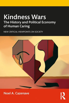 Kindness Wars: The History and Political Economy of Human Caring by Cazenave, Noel A.