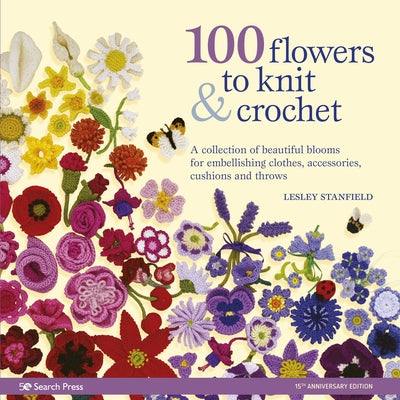 100 Flowers to Knit & Crochet: A Collection of Beautiful Blooms for Embellishing Clothes, Accessories, Cushions and Throws by Stanfield, Lesley