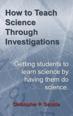 How to Teach Science Through Investigations: Getting students to learn science by doing science Paperback Independently Published