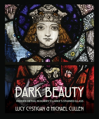 Dark Beauty: Hidden Detail in Harry Clarke's Stained Glass by Costigan, Lucy